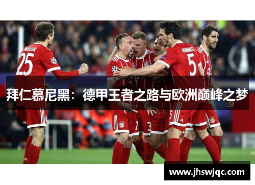 拜仁慕尼黑:德甲王者之路与欧洲巅峰之梦 拜仁慕尼黑:德甲王者之路与欧洲巅峰之梦