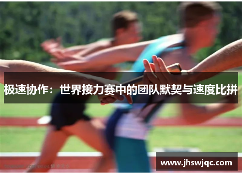 极速协作:世界接力赛中的团队默契与速度比拼 极速协作:世界接力赛中的团队默契与速度比拼