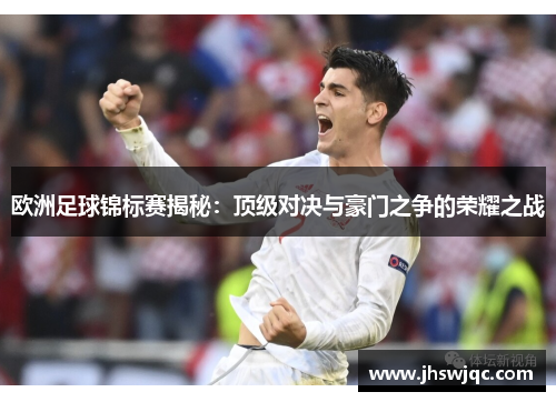 欧洲足球锦标赛揭秘:顶级对决与豪门之争的荣耀之战 欧洲足球锦标赛揭秘:顶级对决与豪门之争的荣耀之战