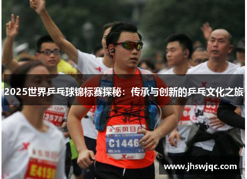 2025世界乒乓球锦标赛探秘:传承与创新的乒乓文化之旅 2025世界乒乓球锦标赛探秘:传承与创新的乒乓文化之旅