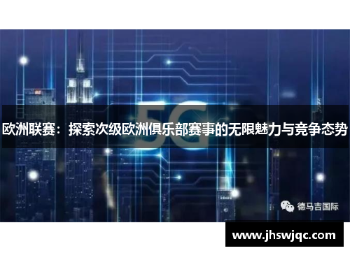 欧洲联赛:探索次级欧洲俱乐部赛事的无限魅力与竞争态势 欧洲联赛:探索次级欧洲俱乐部赛事的无限魅力与竞争态势