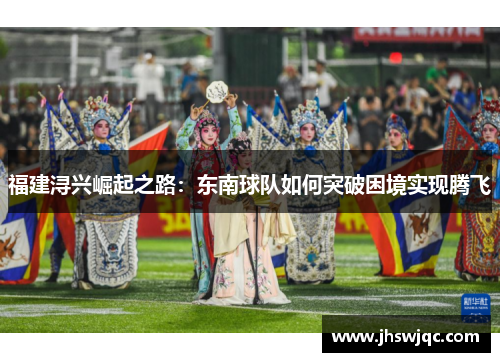 福建浔兴崛起之路:东南球队如何突破困境实现腾飞 福建浔兴崛起之路:东南球队如何突破困境实现腾飞