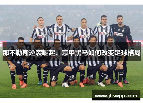 那不勒斯逆袭崛起:意甲黑马如何改变足球格局 那不勒斯逆袭崛起:意甲黑马如何改变足球格局