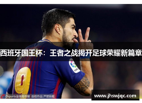 西班牙国王杯:王者之战揭开足球荣耀新篇章 西班牙国王杯:王者之战揭开足球荣耀新篇章