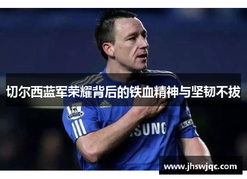 切尔西蓝军荣耀背后的铁血精神与坚韧不拔 切尔西蓝军荣耀背后的铁血精神与坚韧不拔