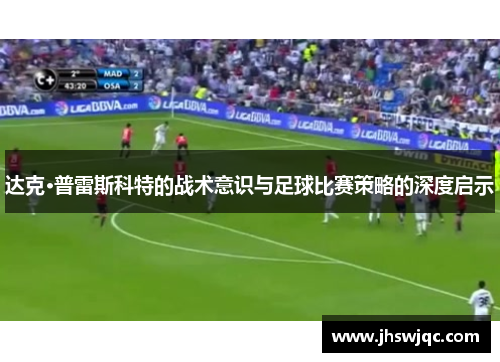达克·普雷斯科特的战术意识与足球比赛策略的深度启示 达克·普雷斯科特的战术意识与足球比赛策略的深度启示