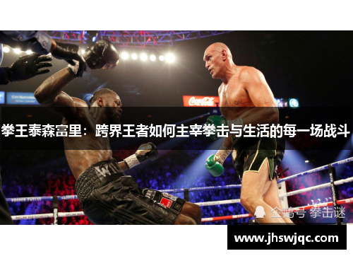 拳王泰森富里:跨界王者如何主宰拳击与生活的每一场战斗