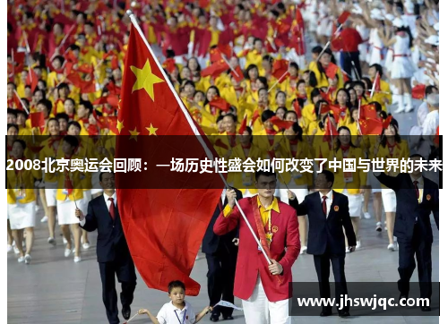 2008北京奥运会回顾:一场历史性盛会如何改变了中国与世界的未来